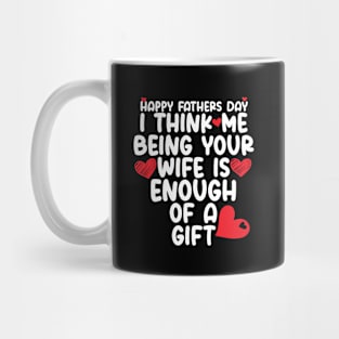 Happy father's day I Think Me Being Your Wife Is Enough of a gift Mug